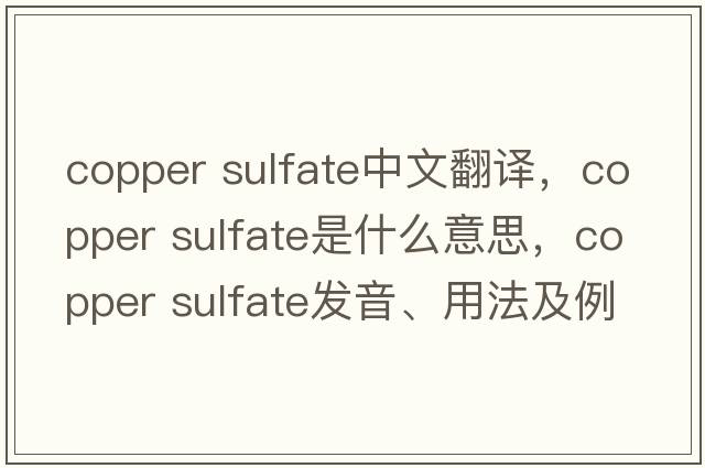copper sulfate中文翻譯，copper sulfate是什么意思，copper sulfate發(fā)音、用法及例句