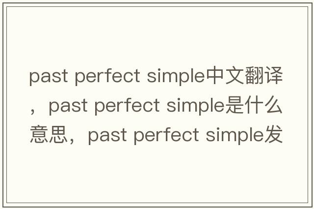 past perfect simple中文翻譯，past perfect simple是什么意思，past perfect simple發(fā)音、用法及例句