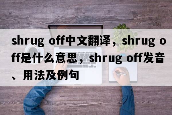 shrug off中文翻譯，shrug off是什么意思，shrug off發(fā)音、用法及例句