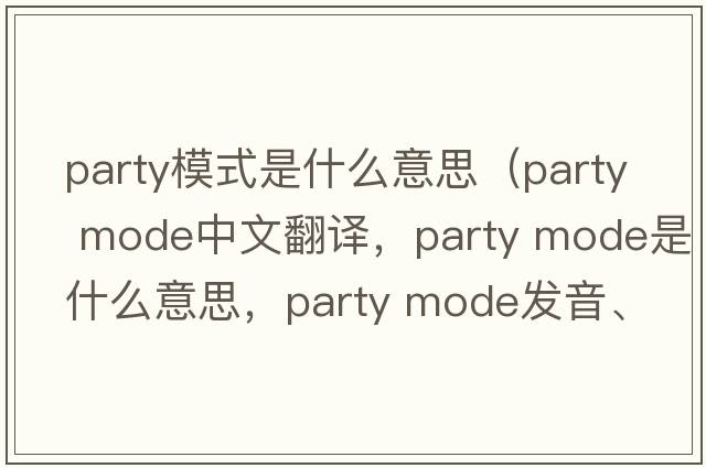 party模式是什么意思（party mode中文翻譯，party mode是什么意思，party mode發(fā)音、用法及例句）