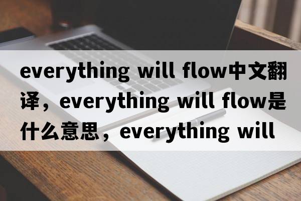 everything will flow中文翻譯，everything will flow是什么意思，everything will flow發(fā)音、用法及例句