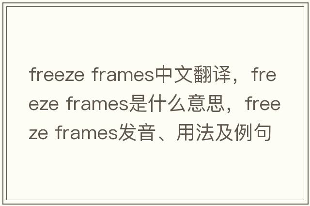 freeze frames中文翻譯，freeze frames是什么意思，freeze frames發(fā)音、用法及例句
