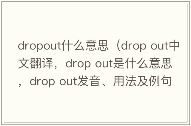 dropout什么意思（drop out中文翻譯，drop out是什么意思，drop out發(fā)音、用法及例句）