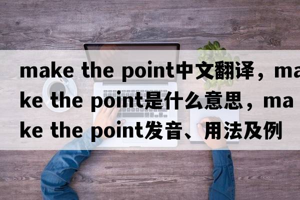 make the point中文翻譯，make the point是什么意思，make the point發(fā)音、用法及例句