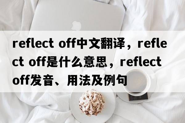 reflect off中文翻譯，reflect off是什么意思，reflect off發(fā)音、用法及例句