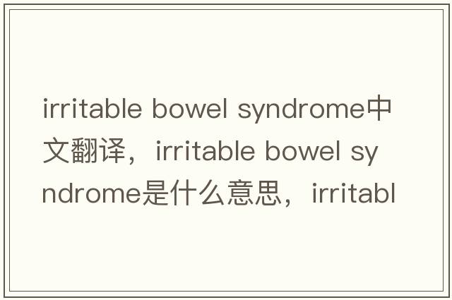irritable bowel syndrome中文翻譯，irritable bowel syndrome是什么意思，irritable bowel syndrome發(fā)音、用法及例句