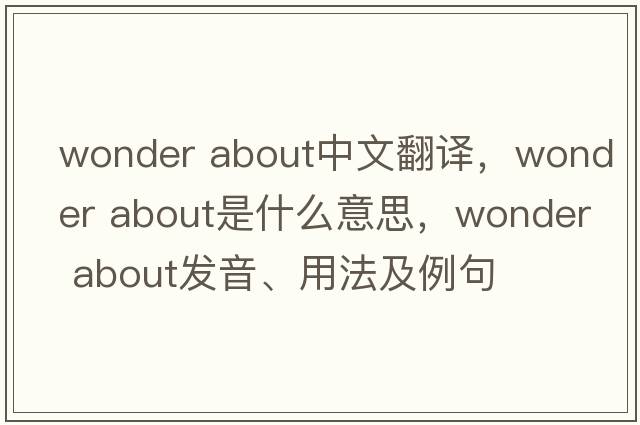 wonder about中文翻譯，wonder about是什么意思，wonder about發(fā)音、用法及例句