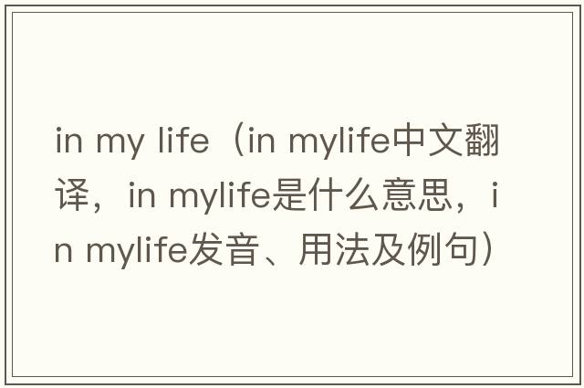 in my life（in mylife中文翻譯，in mylife是什么意思，in mylife發(fā)音、用法及例句）
