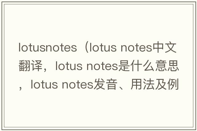 lotusnotes（lotus notes中文翻譯，lotus notes是什么意思，lotus notes發(fā)音、用法及例句）