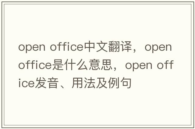 open office中文翻譯，open office是什么意思，open office發(fā)音、用法及例句