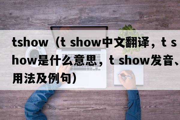 tshow（t show中文翻譯，t show是什么意思，t show發(fā)音、用法及例句）