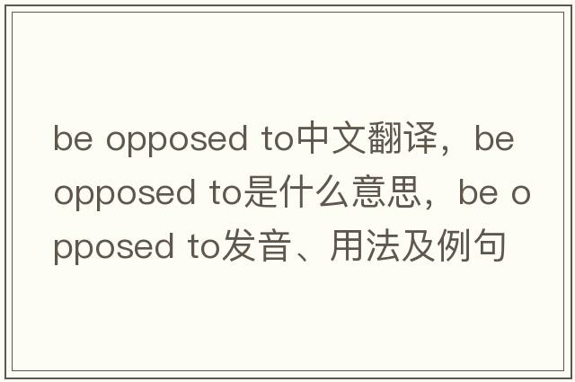 be opposed to中文翻譯，be opposed to是什么意思，be opposed to發(fā)音、用法及例句