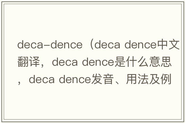 deca-dence（deca dence中文翻譯，deca dence是什么意思，deca dence發(fā)音、用法及例句）