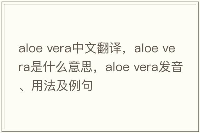 aloe vera中文翻譯，aloe vera是什么意思，aloe vera發(fā)音、用法及例句