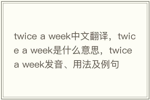 twice a week中文翻譯，twice a week是什么意思，twice a week發(fā)音、用法及例句