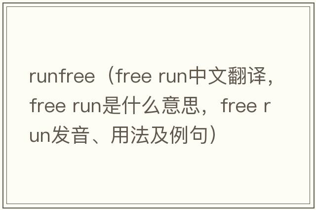 runfree（free run中文翻譯，free run是什么意思，free run發(fā)音、用法及例句）