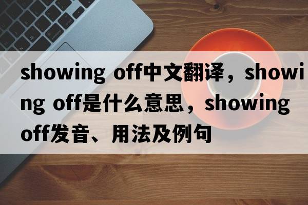 showing off中文翻譯，showing off是什么意思，showing off發(fā)音、用法及例句