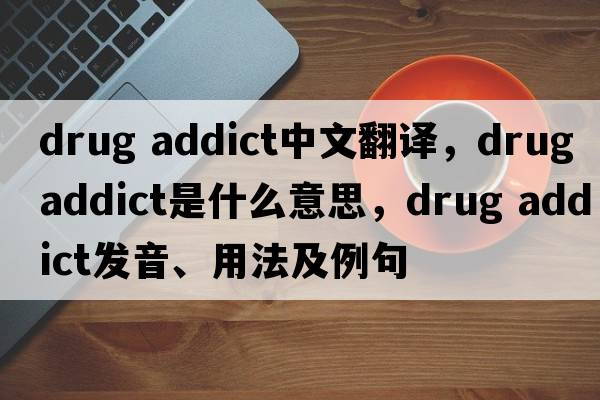 drug addict中文翻譯，drug addict是什么意思，drug addict發(fā)音、用法及例句