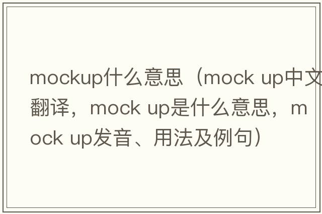 mockup什么意思（mock up中文翻譯，mock up是什么意思，mock up發(fā)音、用法及例句）