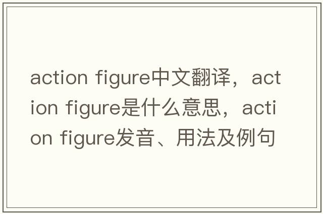 action figure中文翻譯，action figure是什么意思，action figure發(fā)音、用法及例句