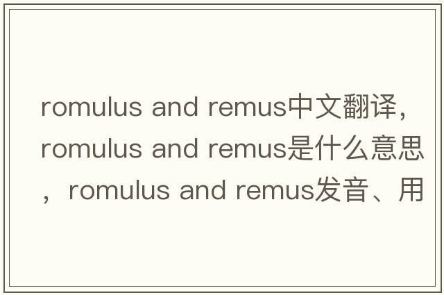 romulus and remus中文翻譯，romulus and remus是什么意思，romulus and remus發(fā)音、用法及例句