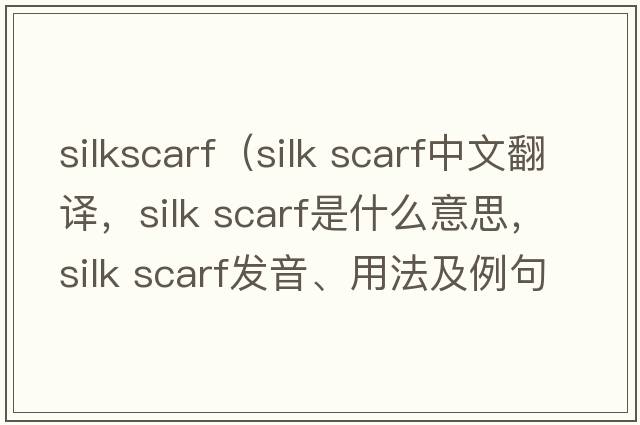 silkscarf（silk scarf中文翻譯，silk scarf是什么意思，silk scarf發(fā)音、用法及例句）
