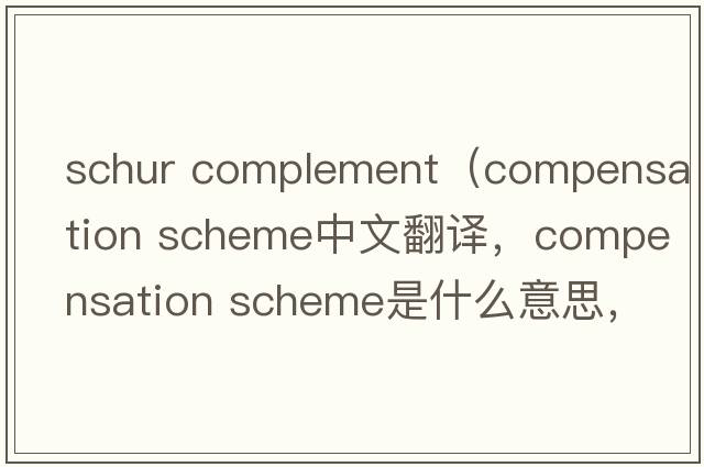 schur complement（compensation scheme中文翻譯，compensation scheme是什么意思，compensation scheme發(fā)音、用法及例句）