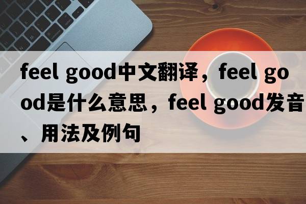 feel good中文翻譯，feel good是什么意思，feel good發(fā)音、用法及例句