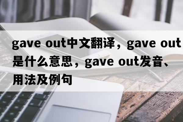 gave out中文翻譯，gave out是什么意思，gave out發(fā)音、用法及例句