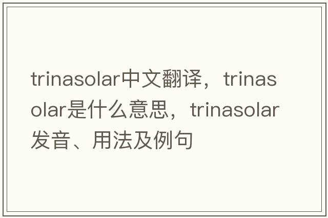 trinasolar中文翻譯，trinasolar是什么意思，trinasolar發(fā)音、用法及例句