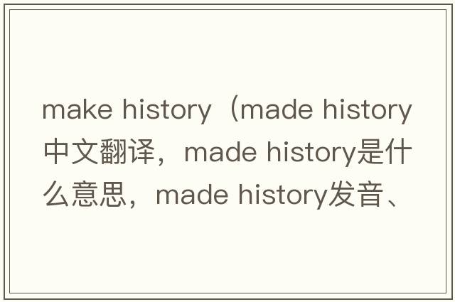 make history（made history中文翻譯，made history是什么意思，made history發(fā)音、用法及例句）