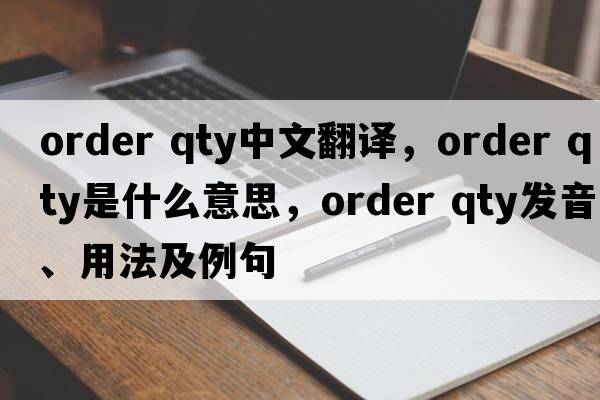 order qty中文翻譯，order qty是什么意思，order qty發(fā)音、用法及例句
