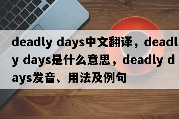 deadly days中文翻譯，deadly days是什么意思，deadly days發(fā)音、用法及例句