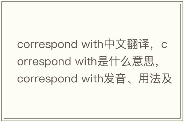 correspond with中文翻譯，correspond with是什么意思，correspond with發(fā)音、用法及例句