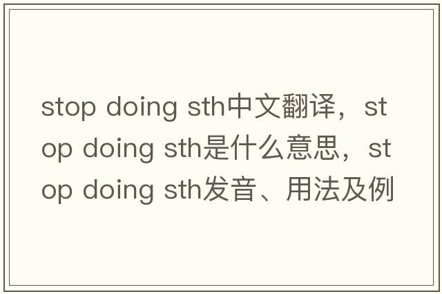 stop doing sth中文翻譯，stop doing sth是什么意思，stop doing sth發(fā)音、用法及例句