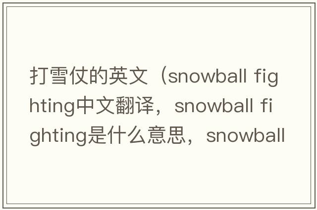 打雪仗的英文（snowball fighting中文翻譯，snowball fighting是什么意思，snowball fighting發(fā)音、用法及例句）