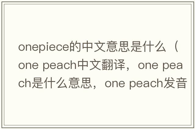 onepiece的中文意思是什么（one peach中文翻譯，one peach是什么意思，one peach發(fā)音、用法及例句）