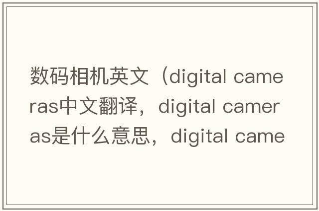 數碼相機英文（digital cameras中文翻譯，digital cameras是什么意思，digital cameras發(fā)音、用法及例句）