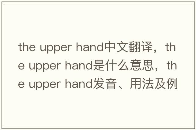the upper hand中文翻譯，the upper hand是什么意思，the upper hand發(fā)音、用法及例句