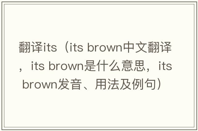 翻譯its（its brown中文翻譯，its brown是什么意思，its brown發(fā)音、用法及例句）