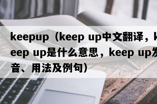 keepup（keep up中文翻譯，keep up是什么意思，keep up發(fā)音、用法及例句）