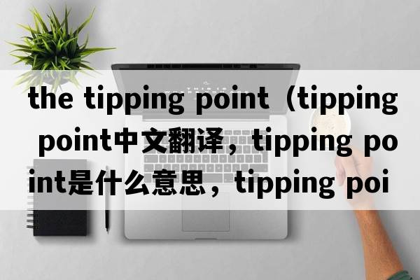 the tipping point（tipping point中文翻譯，tipping point是什么意思，tipping point發(fā)音、用法及例句）
