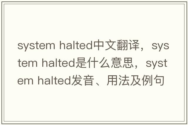 system halted中文翻譯，system halted是什么意思，system halted發(fā)音、用法及例句