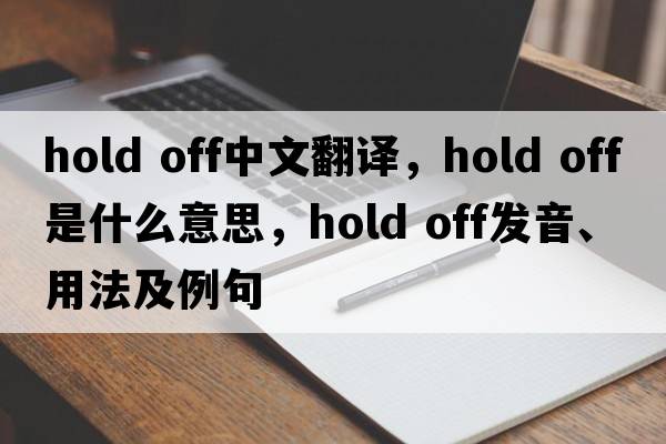 hold off中文翻譯，hold off是什么意思，hold off發(fā)音、用法及例句