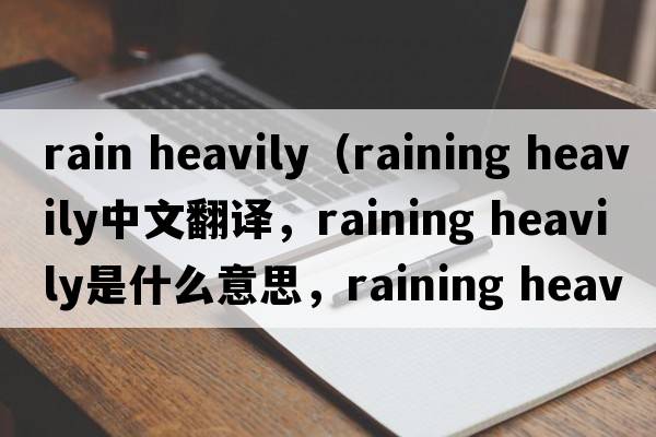 rain heavily（raining heavily中文翻譯，raining heavily是什么意思，raining heavily發(fā)音、用法及例句）