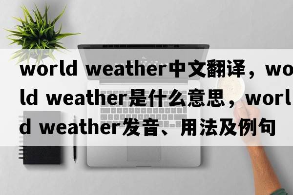 world weather中文翻譯，world weather是什么意思，world weather發(fā)音、用法及例句