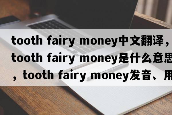 tooth fairy money中文翻譯，tooth fairy money是什么意思，tooth fairy money發(fā)音、用法及例句