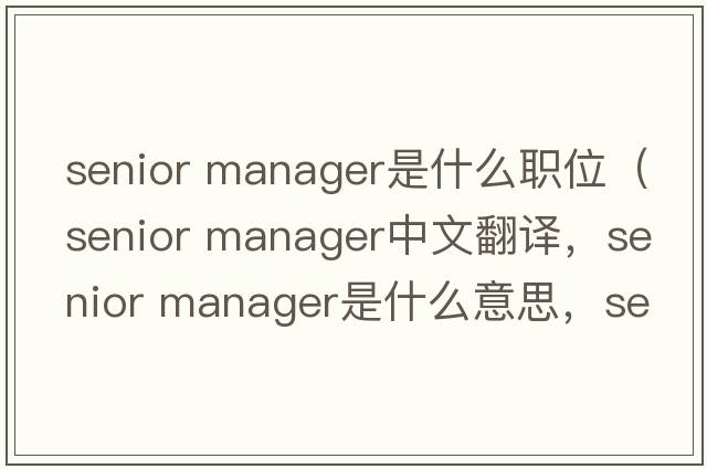 senior manager是什么職位（senior manager中文翻譯，senior manager是什么意思，senior manager發(fā)音、用法及例句）