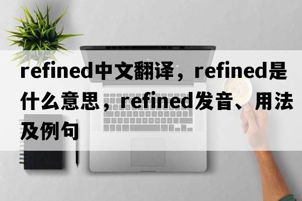 refined中文翻譯，refined是什么意思，refined發(fā)音、用法及例句