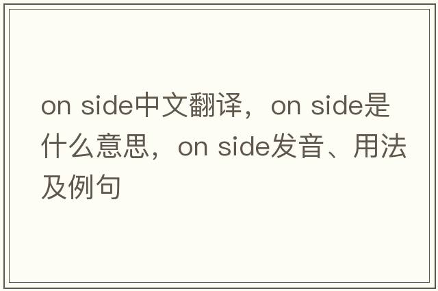 on side中文翻譯，on side是什么意思，on side發(fā)音、用法及例句